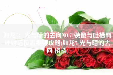如龙7：光与暗的去向NO.71装傻与吐槽羁绊对话位置视频攻略(如龙7-光与暗的去向 格挡)