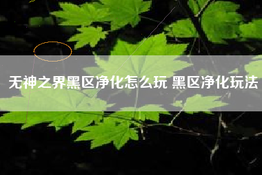 无神之界黑区净化怎么玩 黑区净化玩法