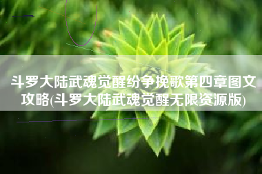 斗罗大陆武魂觉醒纷争挽歌第四章图文攻略(斗罗大陆武魂觉醒无限资源版)
