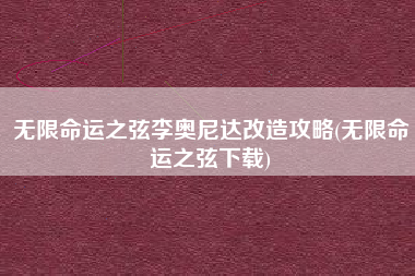 无限命运之弦李奥尼达改造攻略(无限命运之弦下载)