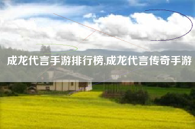 成龙代言手游排行榜,成龙代言传奇手游