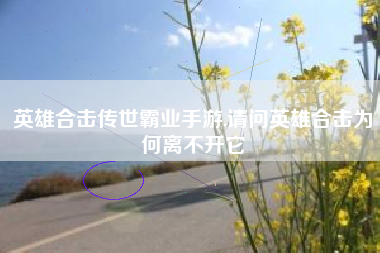 英雄合击传世霸业手游,请问英雄合击为何离不开它