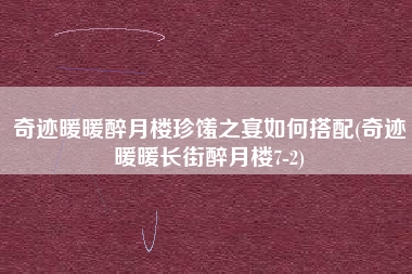 奇迹暖暖醉月楼珍馐之宴如何搭配(奇迹暖暖长街醉月楼7-2)