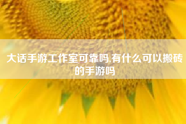大话手游工作室可靠吗,有什么可以搬砖的手游吗