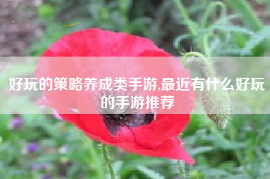 好玩的策略养成类手游,最近有什么好玩的手游推荐