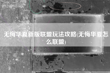无悔华夏新版联盟玩法攻略(无悔华夏怎么联盟)