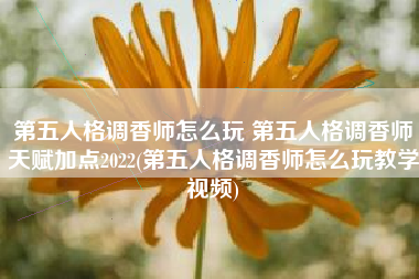 第五人格调香师怎么玩 第五人格调香师天赋加点2022(第五人格调香师怎么玩教学视频)