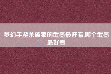 梦幻手游杀破狼的武器最好看,哪个武器最好看