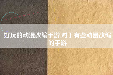 好玩的动漫改编手游,对于有些动漫改编的手游
