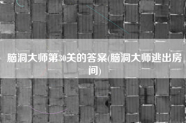 脑洞大师第30关的答案(脑洞大师逃出房间)
