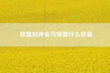 放置封神金乌需要什么装备
