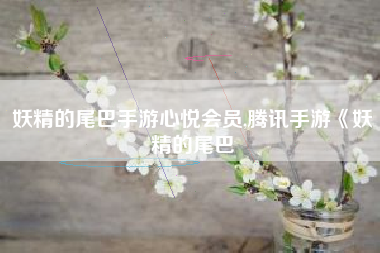 妖精的尾巴手游心悦会员,腾讯手游《妖精的尾巴