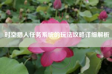 时空猎人任务系统的玩法攻略详细解析