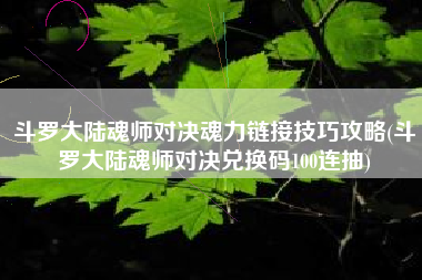 斗罗大陆魂师对决魂力链接技巧攻略(斗罗大陆魂师对决兑换码100连抽) 斗罗大陆魂师对决魂力链接技巧攻略(斗罗大陆魂师对决兑换码100连抽)