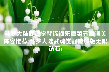 斗罗大陆武魂觉醒深海乐章第五章通关阵容推荐(斗罗大陆武魂觉醒破解版无限钻石)