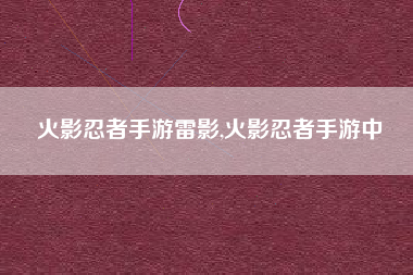 火影忍者手游雷影,火影忍者手游中