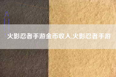 火影忍者手游金币收入,火影忍者手游