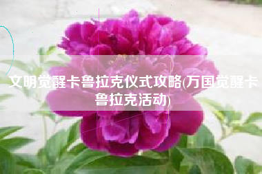 文明觉醒卡鲁拉克仪式攻略(万国觉醒卡鲁拉克活动)