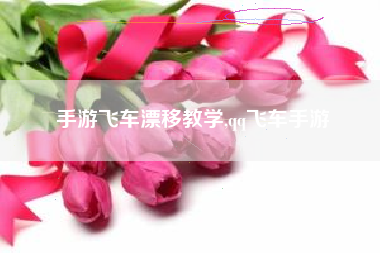 手游飞车漂移教学,qq飞车手游