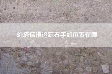 幻塔情报追踪右手凯位置在哪