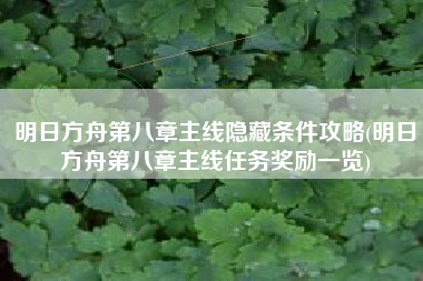 明日方舟第八章主线隐藏条件攻略(明日方舟第八章主线任务奖励一览)