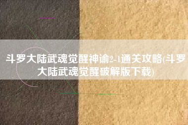 斗罗大陆武魂觉醒神谕2-1通关攻略(斗罗大陆武魂觉醒破解版下载)