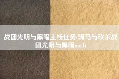 战团光明与黑暗主线任务(骑马与砍杀战团光明与黑暗mod)