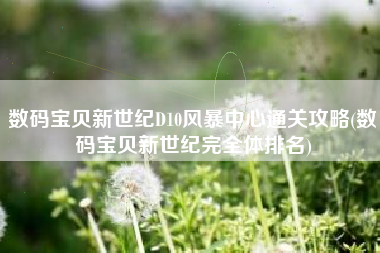 数码宝贝新世纪D10风暴中心通关攻略(数码宝贝新世纪完全体排名)