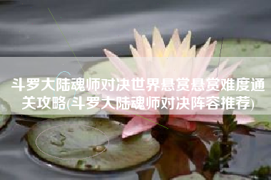 斗罗大陆魂师对决世界悬赏悬赏难度通关攻略(斗罗大陆魂师对决阵容推荐)