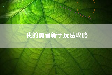 我的勇者新手玩法攻略