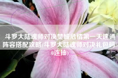 斗罗大陆魂师对决焚城危情第一天速通阵容搭配攻略(斗罗大陆魂师对决礼包码50连抽)