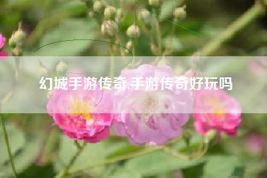 幻城手游传奇,手游传奇好玩吗