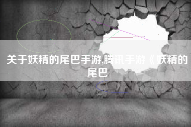 关于妖精的尾巴手游,腾讯手游《妖精的尾巴