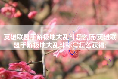英雄联盟手游极地大乱斗怎么玩(英雄联盟手游极地大乱斗称号怎么获得)