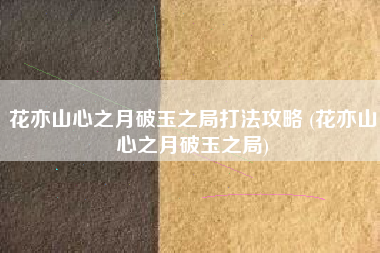 花亦山心之月破玉之局打法攻略 (花亦山心之月破玉之局)