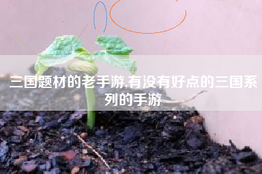 三国题材的老手游,有没有好点的三国系列的手游