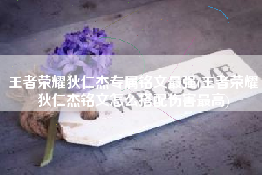 王者荣耀狄仁杰专属铭文最强(王者荣耀狄仁杰铭文怎么搭配伤害最高)