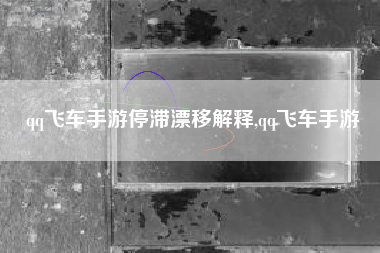 qq飞车手游停滞漂移解释,qq飞车手游