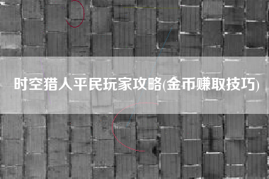 时空猎人平民玩家攻略(金币赚取技巧)
