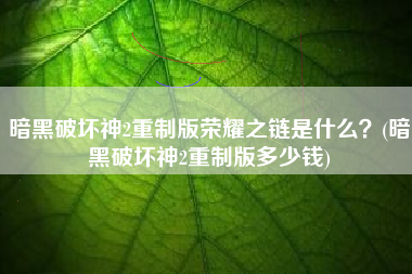 暗黑破坏神2重制版荣耀之链是什么？(暗黑破坏神2重制版多少钱)