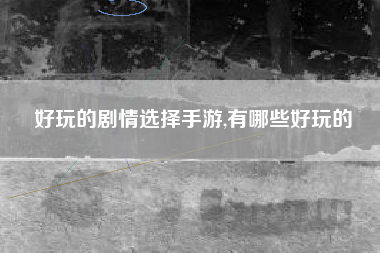 好玩的剧情选择手游,有哪些好玩的