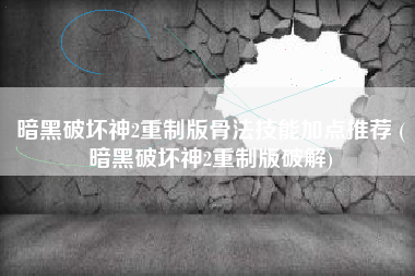 暗黑破坏神2重制版骨法技能加点推荐 (暗黑破坏神2重制版破解)