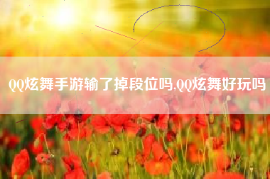 QQ炫舞手游输了掉段位吗,QQ炫舞好玩吗