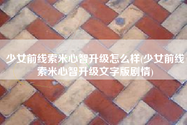 少女前线索米心智升级怎么样(少女前线索米心智升级文字版剧情)