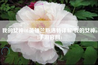 我的女神OL英雄兰斯洛特详解(我的女神ol手游官网)