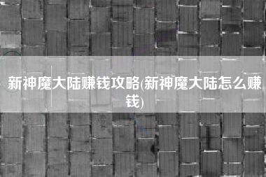 新神魔大陆赚钱攻略(新神魔大陆怎么赚钱)