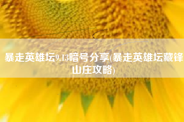 暴走英雄坛9.13暗号分享(暴走英雄坛藏锋山庄攻略)