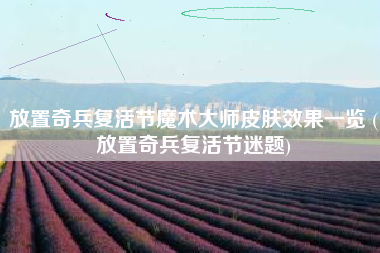 放置奇兵复活节魔术大师皮肤效果一览 (放置奇兵复活节迷题)