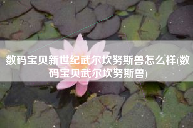 数码宝贝新世纪武尔坎努斯兽怎么样(数码宝贝武尔坎努斯兽)