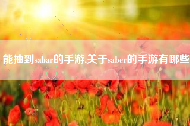 能抽到sabar的手游,关于saber的手游有哪些